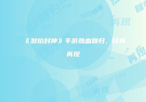 《烈焰封神》手游热血回归，经典再现