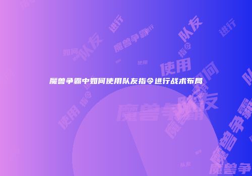 魔兽争霸中如何使用队友指令进行战术布局