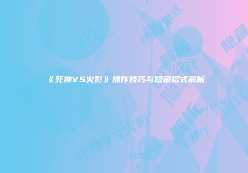 《死神VS火影》操作技巧与隐藏招式解析