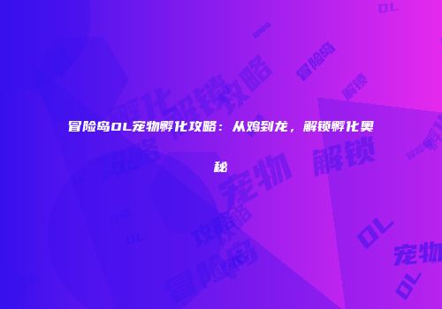 冒险岛OL宠物孵化攻略：从鸡到龙，解锁孵化奥秘