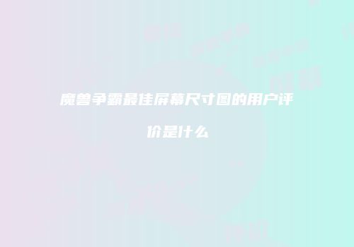 魔兽争霸最佳屏幕尺寸图的用户评价是什么