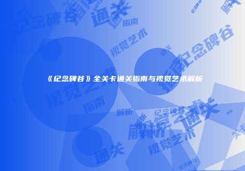 《纪念碑谷》全关卡通关指南与视觉艺术解析