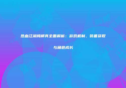 热血江湖梅柳真全面解析：游戏机制、装备获取与角色成长