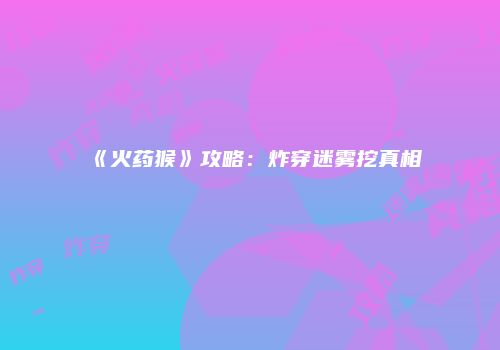 《火药猴》攻略：炸穿迷雾挖真相