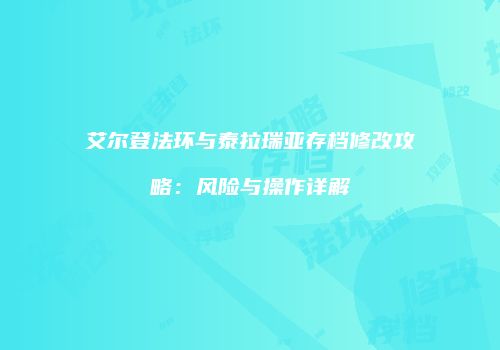 艾尔登法环与泰拉瑞亚存档修改攻略：风险与操作详解