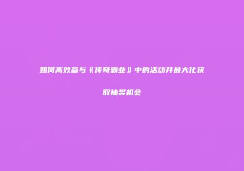 如何高效参与《传奇霸业》中的活动并最大化获取抽奖机会