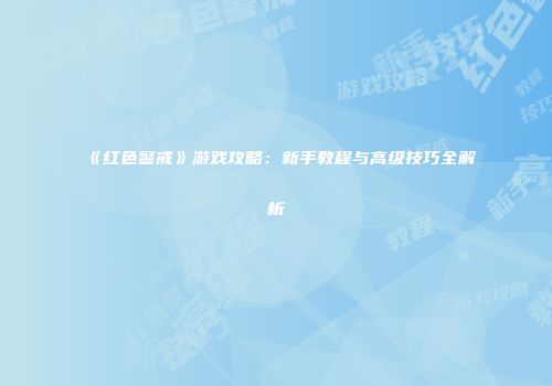 《红色警戒》游戏攻略：新手教程与高级技巧全解析