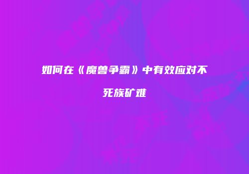如何在《魔兽争霸》中有效应对不死族矿难