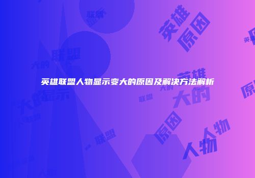 英雄联盟人物显示变大的原因及解决方法解析