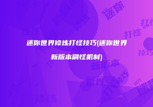 迷你世界修炼打怪技巧(迷你世界新版本刷怪机制)