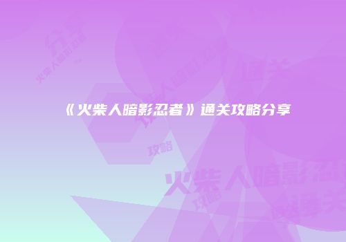 《火柴人暗影忍者》通关攻略分享