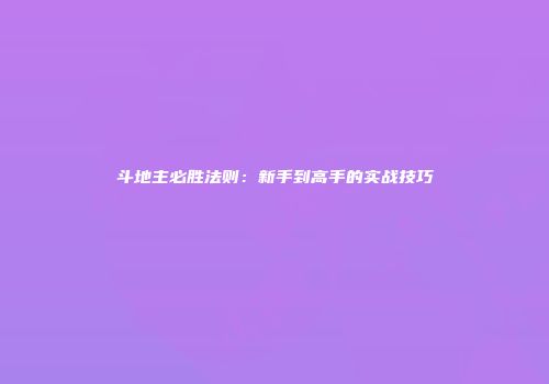 斗地主必胜法则：新手到高手的实战技巧