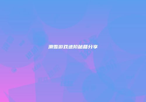 滑雪游戏进阶秘籍分享