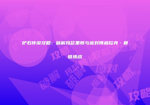 炉石传说攻略：破解玛瑟里顿与应对博格拉克·暴链挑战