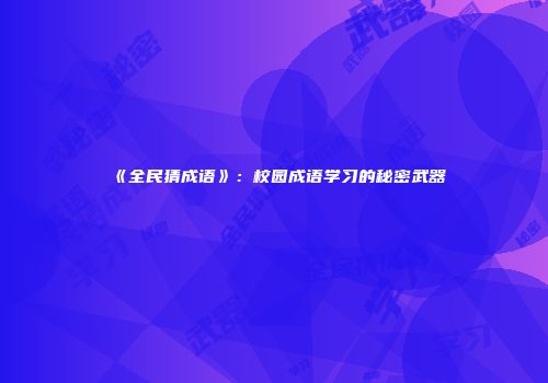 《全民猜成语》：校园成语学习的秘密武器
