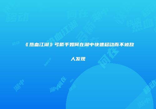 《热血江湖》弓箭手如何在湖中快速移动而不被敌人发现