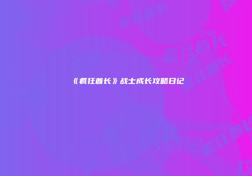 《疯狂酋长》战士成长攻略日记