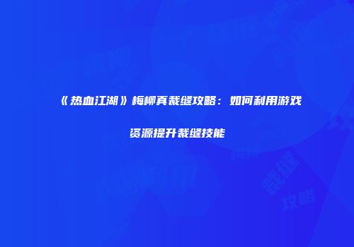 《热血江湖》梅柳真裁缝攻略：如何利用游戏资源提升裁缝技能