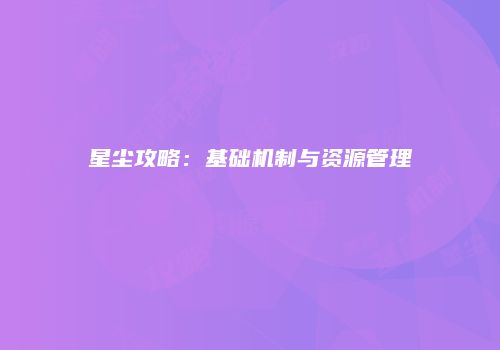 星尘攻略：基础机制与资源管理