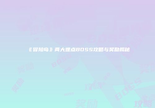 《冒险岛》两大难点BOSS攻略与奖励揭秘