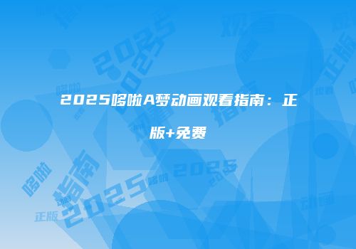 2025哆啦A梦动画观看指南：正版+免费