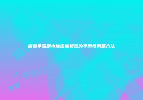 魔兽争霸副本地图编辑器的平衡性调整方法