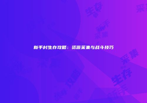 新手村生存攻略：资源采集与战斗技巧