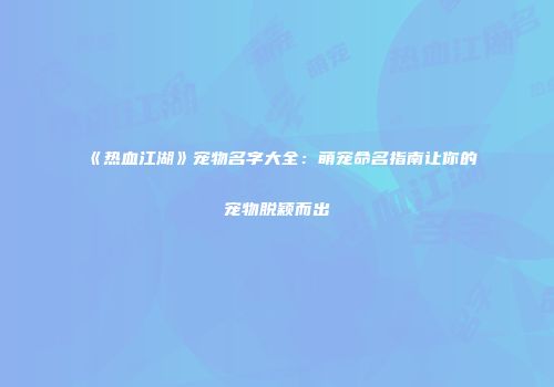 《热血江湖》宠物名字大全：萌宠命名指南让你的宠物脱颖而出