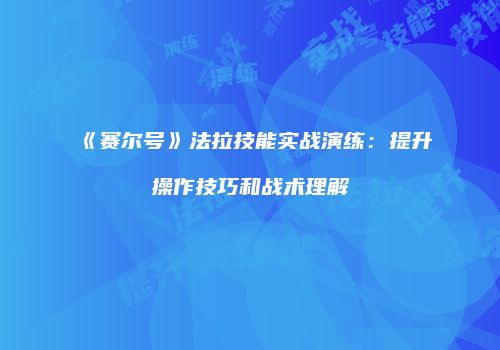 《赛尔号》法拉技能实战演练：提升操作技巧和战术理解
