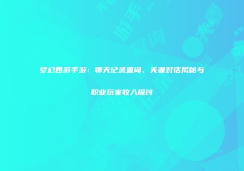 梦幻西游手游：聊天记录查询、夫妻对话揭秘与职业玩家收入探讨
