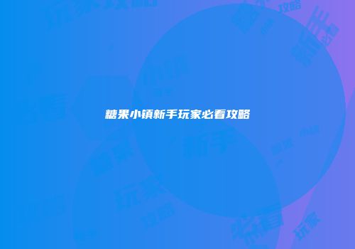 糖果小镇新手玩家必看攻略