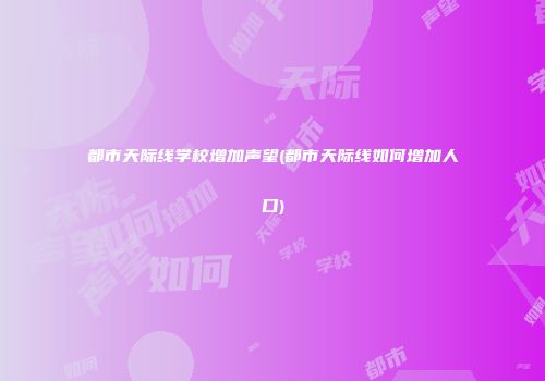 都市天际线学校增加声望(都市天际线如何增加人口)