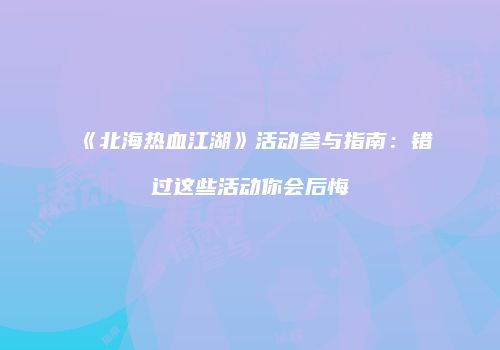《北海热血江湖》活动参与指南:错过这些活动你会后悔