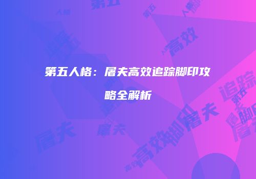 第五人格：屠夫高效追踪脚印攻略全解析