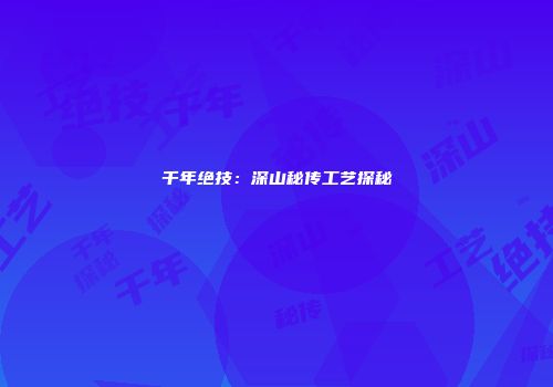千年绝技：深山秘传工艺探秘