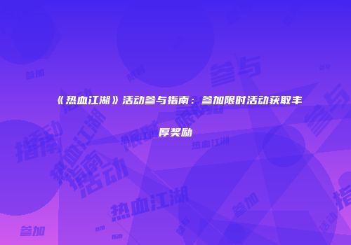 《热血江湖》活动参与指南：参加限时活动获取丰厚奖励