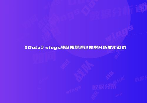 《Dota》wings战队如何通过数据分析优化战术