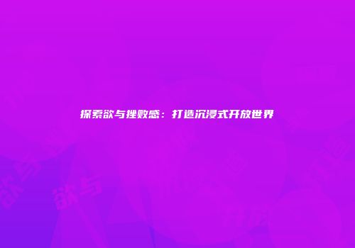 探索欲与挫败感：打造沉浸式开放世界