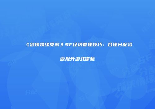 《剑侠情缘页游》SF经济管理技巧：合理分配资源提升游戏体验
