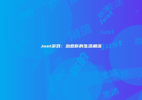 Just游戏：治愈你的生活角落