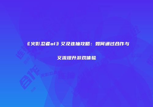 《火影忍者ol》艾及连抽攻略：如何通过合作与交流提升游戏体验