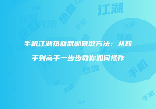 手机江湖热血武勋获取方法：从新手到高手一步步教你如何操作