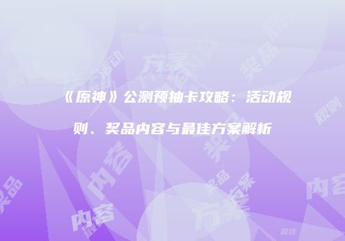 《原神》公测预抽卡攻略：活动规则、奖品内容与最佳方案解析
