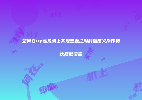 如何在Hy虚拟机上实现热血江湖的自定义操作和快捷键设置