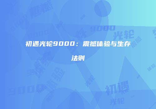 初遇光轮9000：震撼体验与生存法则