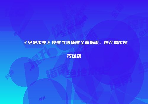 《绝地求生》按键与快捷键全面指南：提升操作技巧秘籍