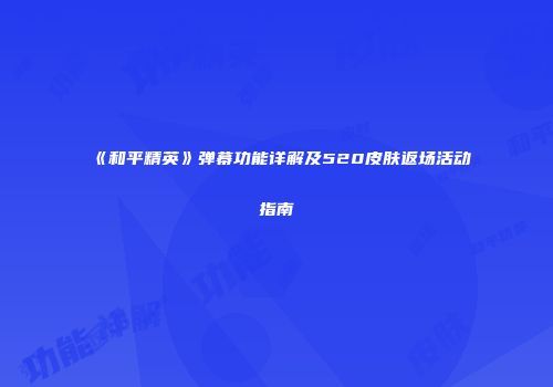 《和平精英》弹幕功能详解及520皮肤返场活动指南