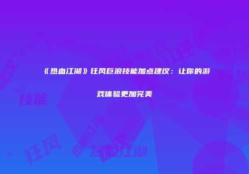 《热血江湖》狂风巨浪技能加点建议：让你的游戏体验更加完美
