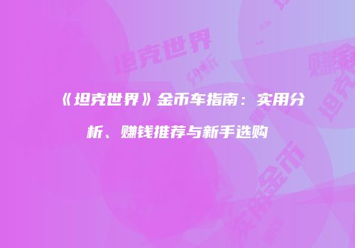 《坦克世界》金币车指南：实用分析、赚钱推荐与新手选购