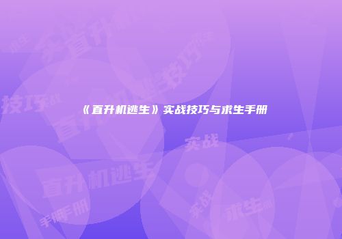《直升机逃生》实战技巧与求生手册
